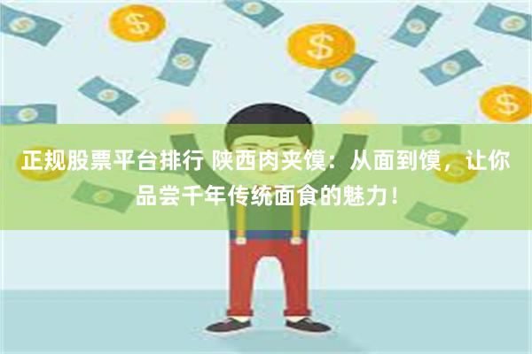 正规股票平台排行 陕西肉夹馍：从面到馍，让你品尝千年传统面食的魅力！