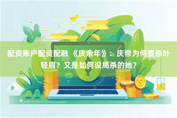 配资账户配资配融 《庆余年》：庆帝为何要杀叶轻眉？又是如何设局杀的她？