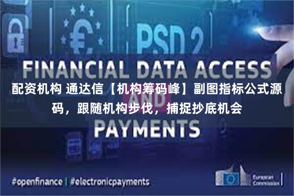 配资机构 通达信【机构筹码峰】副图指标公式源码,跟随机构步伐,捕捉抄底机会