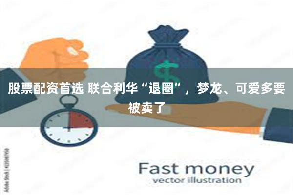 股票配资首选 联合利华“退圈”，梦龙、可爱多要被卖了