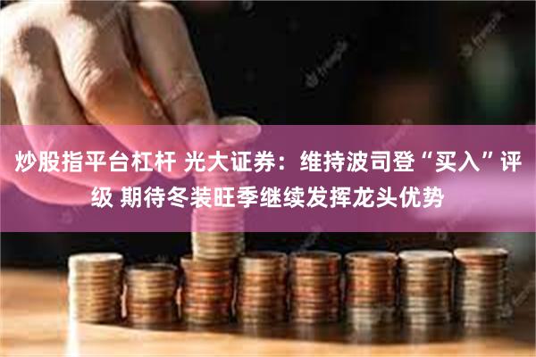 炒股指平台杠杆 光大证券：维持波司登“买入”评级 期待冬装旺季继续发挥龙头优势