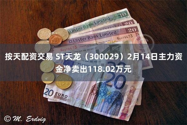 按天配资交易 ST天龙（300029）2月14日主力资金净卖出118.02万元