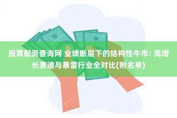 股票配资查询网 业绩断层下的结构性牛市: 高增长赛道与暴雷行业全对比(附名单)