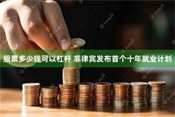 股票多少钱可以杠杆 菲律宾发布首个十年就业计划