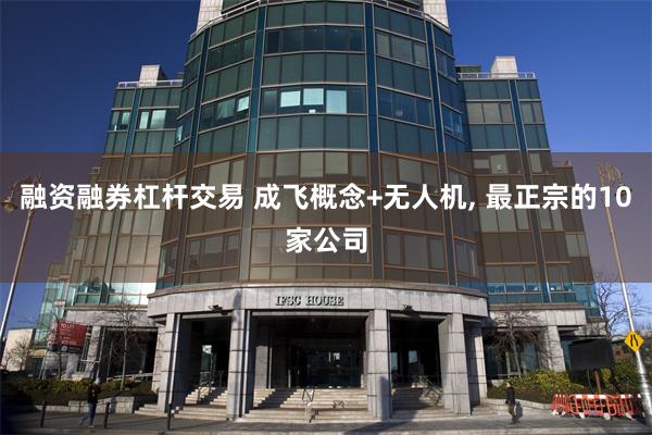 融资融券杠杆交易 成飞概念+无人机, 最正宗的10家公司