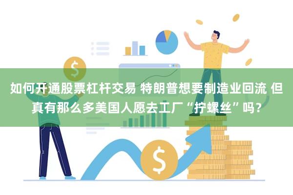 如何开通股票杠杆交易 特朗普想要制造业回流 但真有那么多美国人愿去工厂“拧螺丝”吗？
