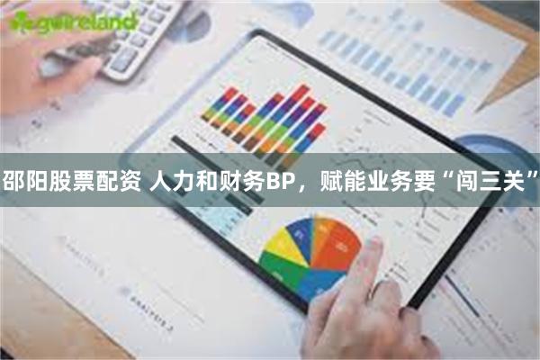 邵阳股票配资 人力和财务BP，赋能业务要“闯三关”