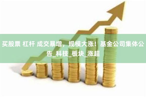 买股票 杠杆 成交暴增，规模大涨！基金公司集体公告_科技_板块_涨超