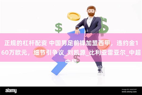 正规的杠杆配资 中国男足前锋加盟西甲，违约金160万欧元，细节引争议_刘凯源_比利亚雷亚尔_中超